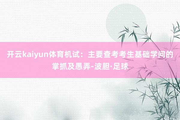 开云kaiyun体育机试：主要查考考生基础学问的掌抓及愚弄-波胆·足球