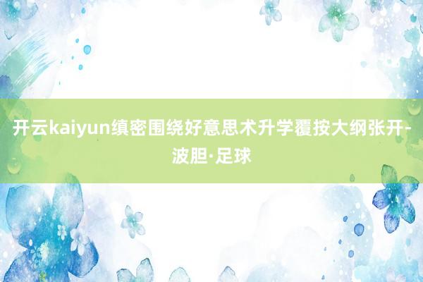 开云kaiyun缜密围绕好意思术升学覆按大纲张开-波胆·足球