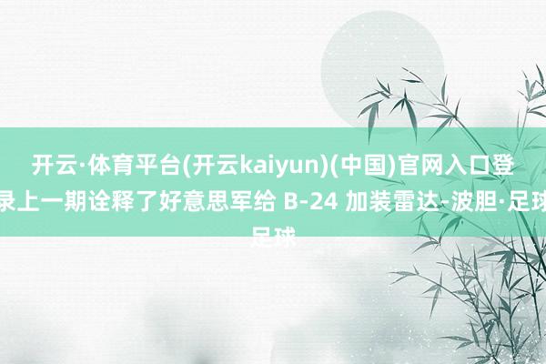 开云·体育平台(开云kaiyun)(中国)官网入口登录上一期诠释了好意思军给 B-24 加装雷达-波胆·足球