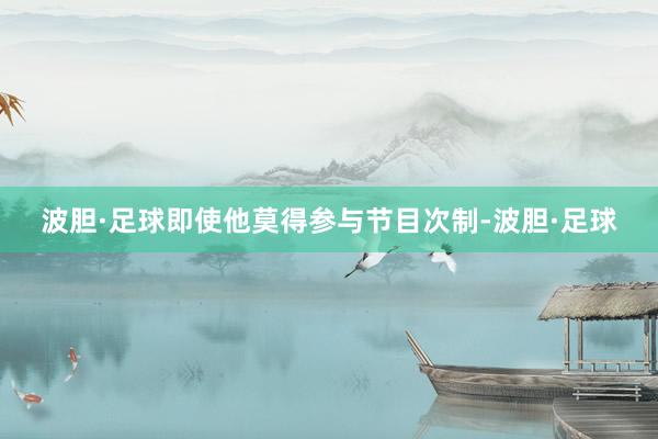 波胆·足球即使他莫得参与节目次制-波胆·足球