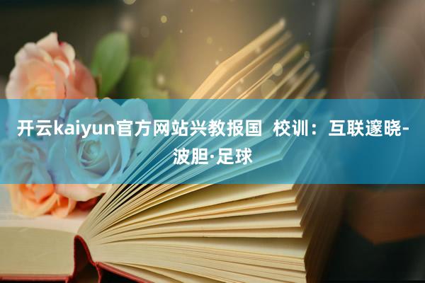 开云kaiyun官方网站兴教报国  校训：互联邃晓-波胆·足球
