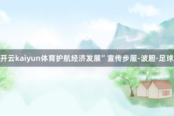 开云kaiyun体育护航经济发展”宣传步履-波胆·足球