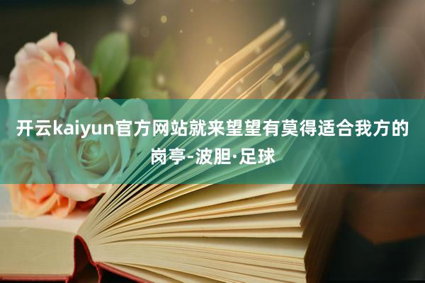 开云kaiyun官方网站就来望望有莫得适合我方的岗亭-波胆·足球