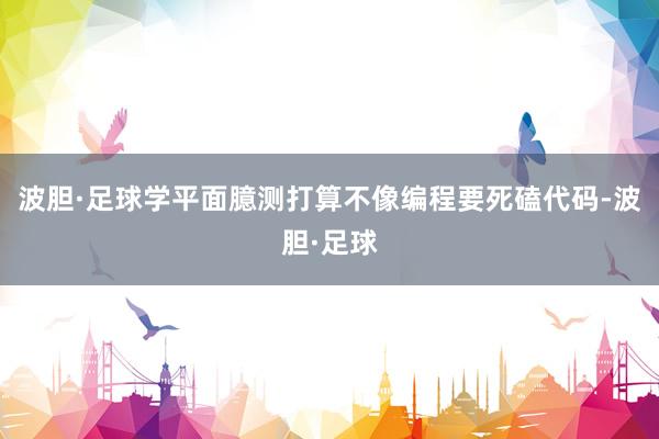 波胆·足球学平面臆测打算不像编程要死磕代码-波胆·足球