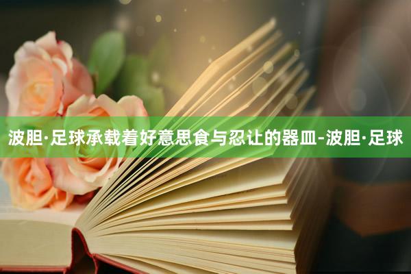 波胆·足球承载着好意思食与忍让的器皿-波胆·足球