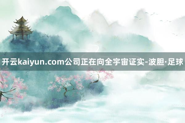 开云kaiyun.com公司正在向全宇宙证实-波胆·足球