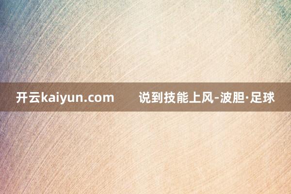 开云kaiyun.com       说到技能上风-波胆·足球