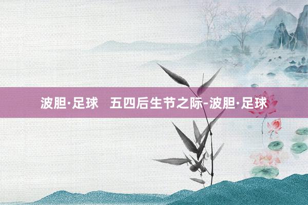 波胆·足球   五四后生节之际-波胆·足球