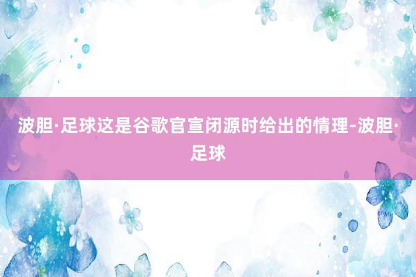 波胆·足球这是谷歌官宣闭源时给出的情理-波胆·足球