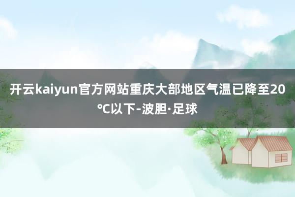 开云kaiyun官方网站重庆大部地区气温已降至20℃以下-波胆·足球