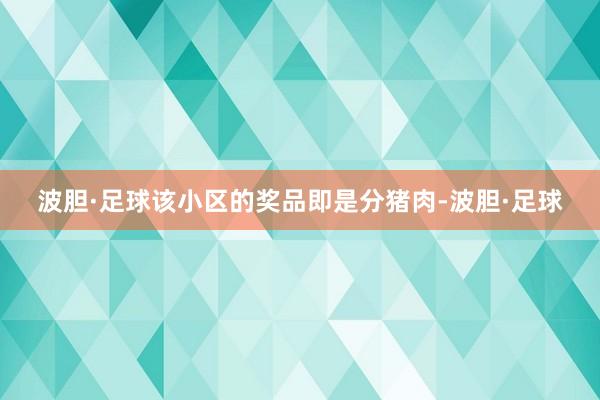 波胆·足球该小区的奖品即是分猪肉-波胆·足球