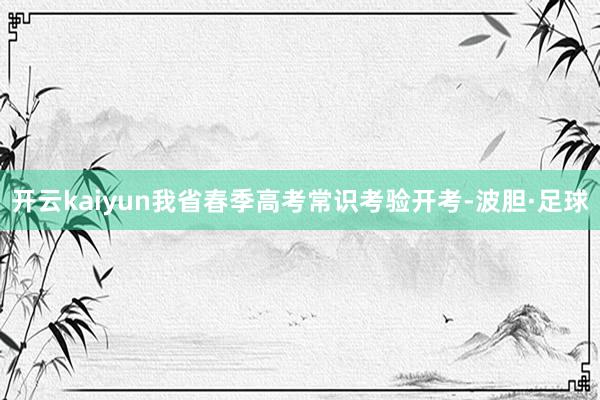 开云kaiyun我省春季高考常识考验开考-波胆·足球