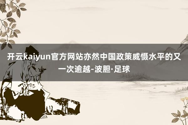 开云kaiyun官方网站亦然中国政策威慑水平的又一次逾越-波胆·足球