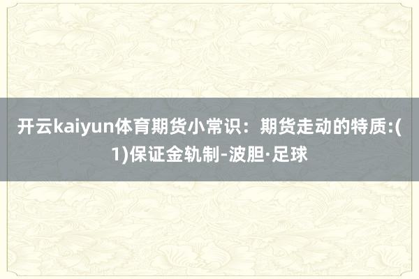 开云kaiyun体育期货小常识：期货走动的特质:(1)保证金轨制-波胆·足球