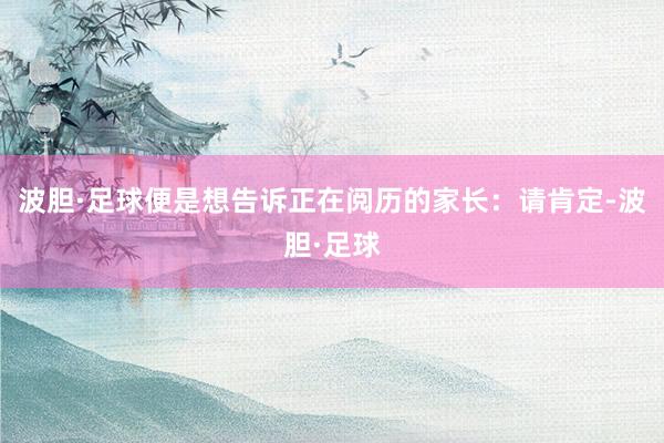 波胆·足球便是想告诉正在阅历的家长：请肯定-波胆·足球