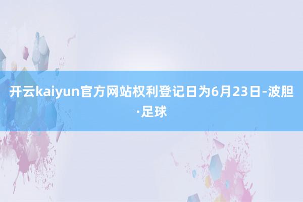 开云kaiyun官方网站权利登记日为6月23日-波胆·足球