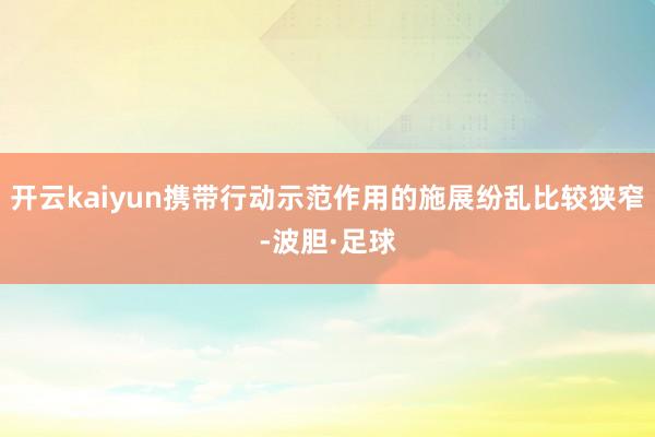 开云kaiyun携带行动示范作用的施展纷乱比较狭窄-波胆·足球