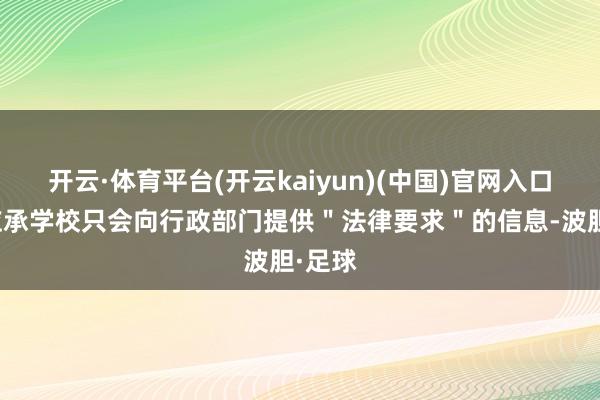 开云·体育平台(开云kaiyun)(中国)官网入口登录应承学校只会向行政部门提供＂法律要求＂的信息-波胆·足球