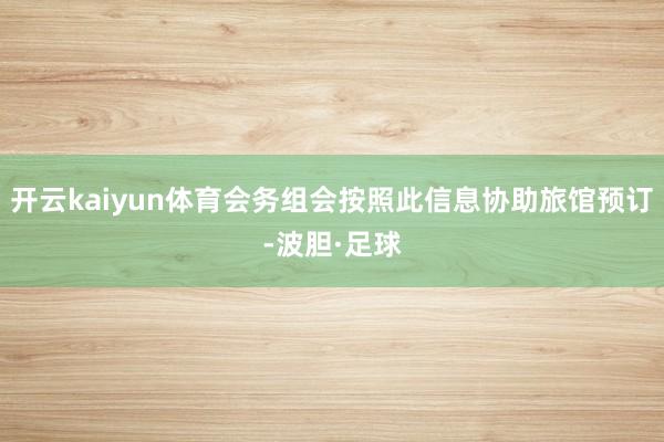 开云kaiyun体育会务组会按照此信息协助旅馆预订-波胆·足球