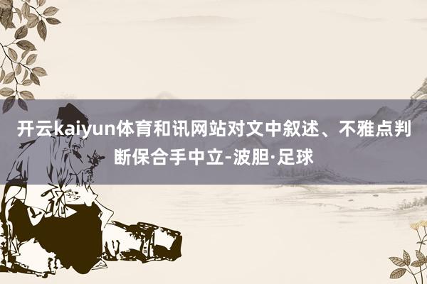 开云kaiyun体育和讯网站对文中叙述、不雅点判断保合手中立-波胆·足球