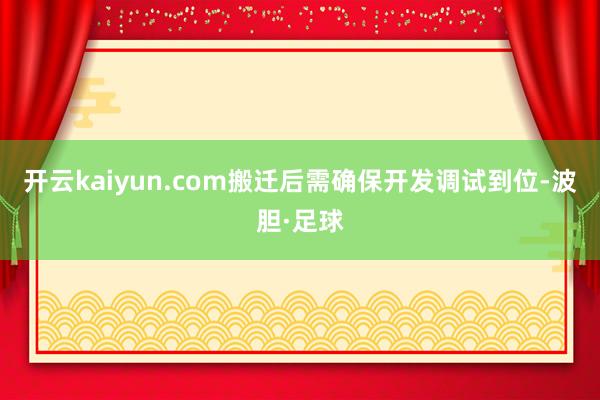 开云kaiyun.com搬迁后需确保开发调试到位-波胆·足球