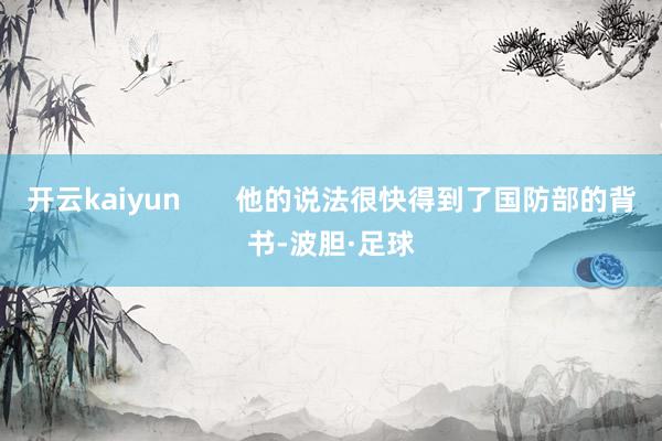开云kaiyun       他的说法很快得到了国防部的背书-波胆·足球