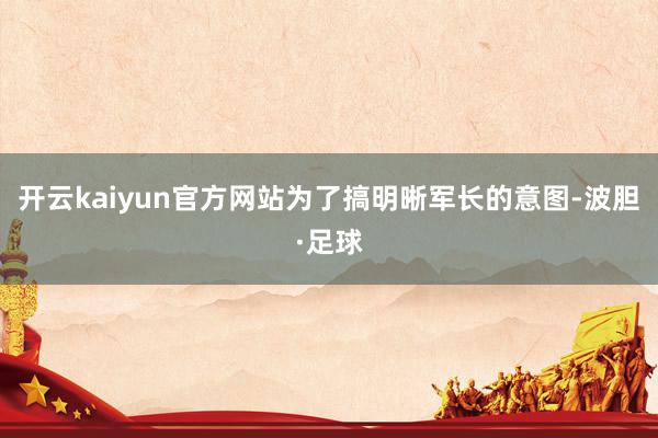开云kaiyun官方网站为了搞明晰军长的意图-波胆·足球