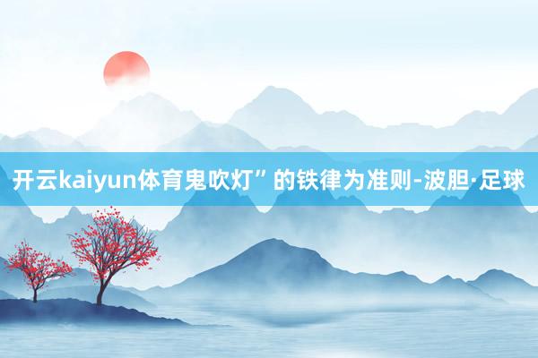 开云kaiyun体育鬼吹灯”的铁律为准则-波胆·足球