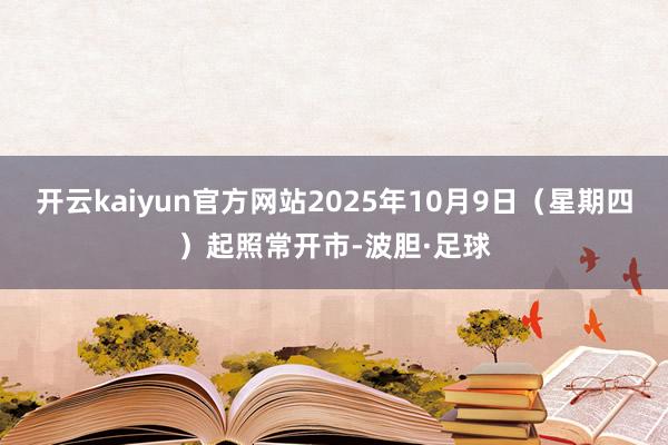 开云kaiyun官方网站2025年10月9日（星期四）起照常开市-波胆·足球
