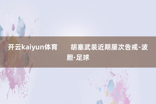 开云kaiyun体育 胡塞武装近期屡次告戒-波胆·足球
