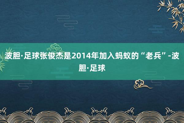 波胆·足球张俊杰是2014年加入蚂蚁的“老兵”-波胆·足球