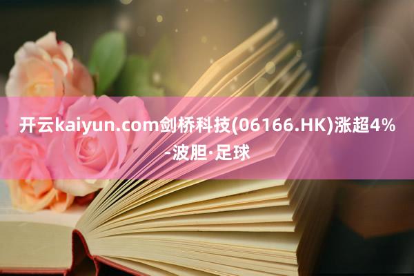 开云kaiyun.com剑桥科技(06166.HK)涨超4%-波胆·足球