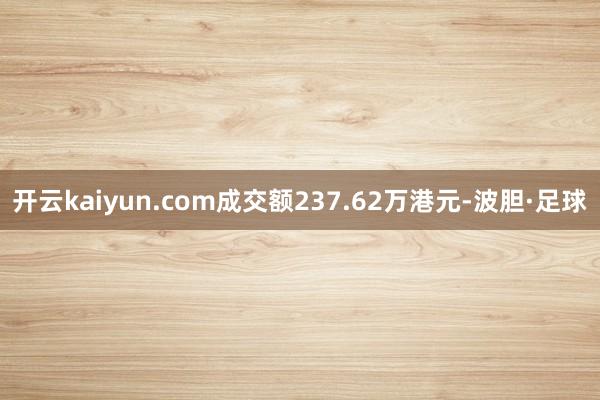 开云kaiyun.com成交额237.62万港元-波胆·足球