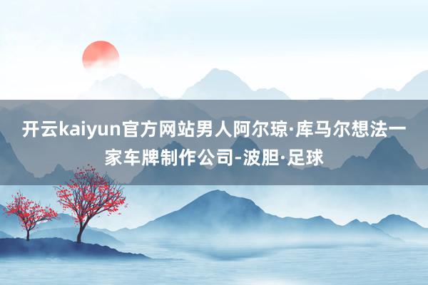 开云kaiyun官方网站男人阿尔琼·库马尔想法一家车牌制作公司-波胆·足球