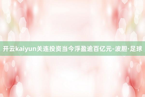 开云kaiyun关连投资当今浮盈逾百亿元-波胆·足球
