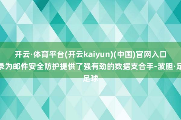 开云·体育平台(开云kaiyun)(中国)官网入口登录为邮件安全防护提供了强有劲的数据支合手-波胆·足球