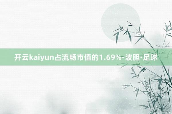 开云kaiyun占流畅市值的1.69%-波胆·足球
