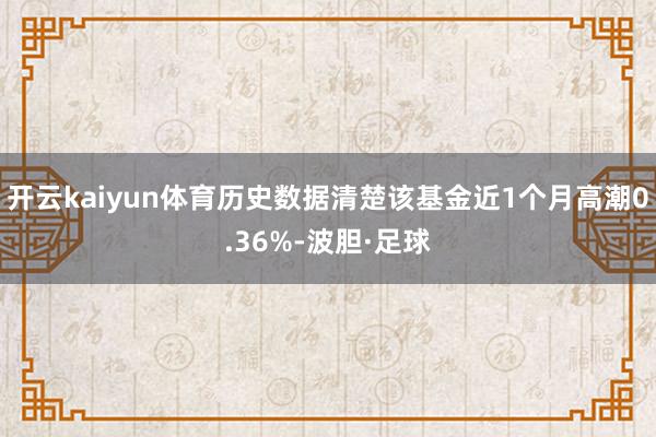 开云kaiyun体育历史数据清楚该基金近1个月高潮0.36%-波胆·足球
