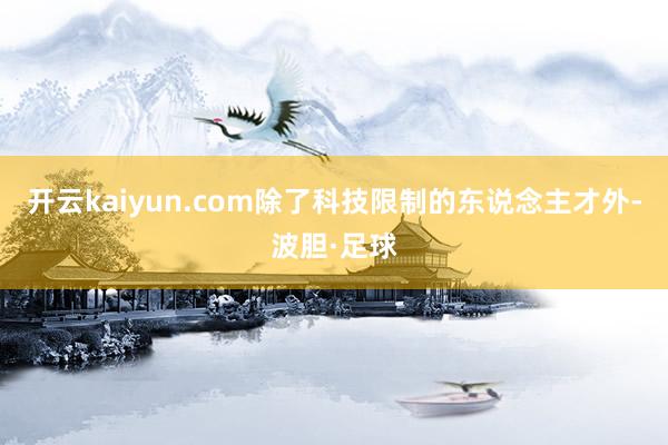 开云kaiyun.com除了科技限制的东说念主才外-波胆·足球