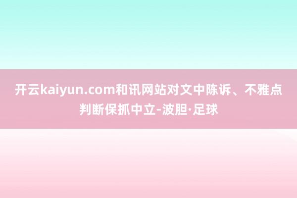 开云kaiyun.com和讯网站对文中陈诉、不雅点判断保抓中立-波胆·足球