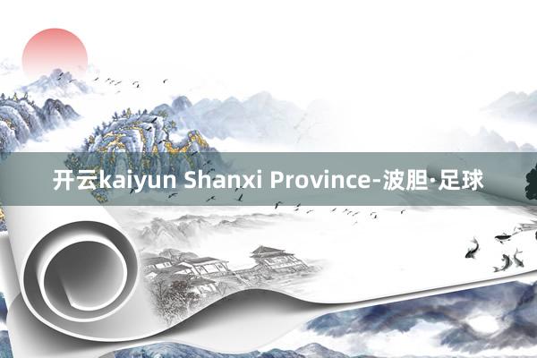 开云kaiyun Shanxi Province-波胆·足球