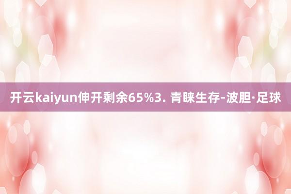 开云kaiyun伸开剩余65%3. 青睐生存-波胆·足球