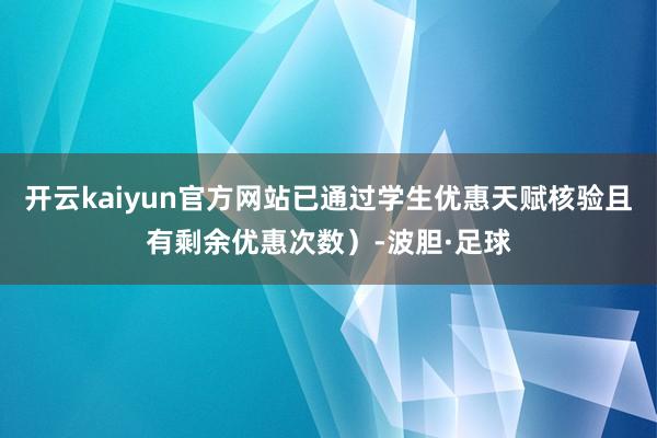 开云kaiyun官方网站已通过学生优惠天赋核验且有剩余优惠次数）-波胆·足球