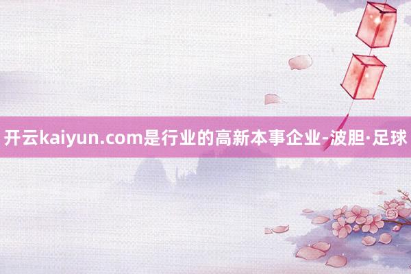 开云kaiyun.com是行业的高新本事企业-波胆·足球