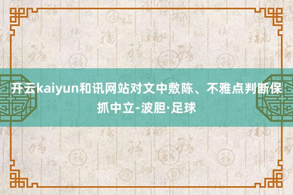 开云kaiyun和讯网站对文中敷陈、不雅点判断保抓中立-波胆·足球