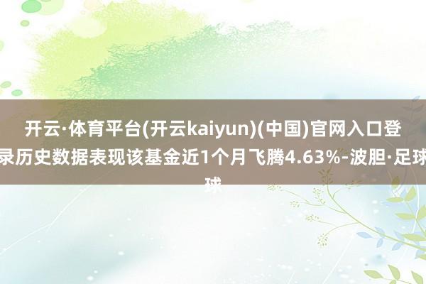 开云·体育平台(开云kaiyun)(中国)官网入口登录历史数据表现该基金近1个月飞腾4.63%-波胆·足球