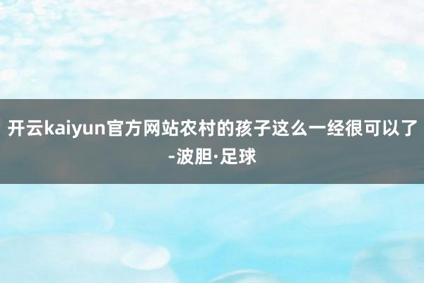 开云kaiyun官方网站农村的孩子这么一经很可以了-波胆·足球