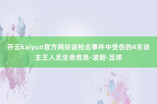 开云kaiyun官方网站该枪击事件中受伤的4东谈主王人无生命危急-波胆·足球