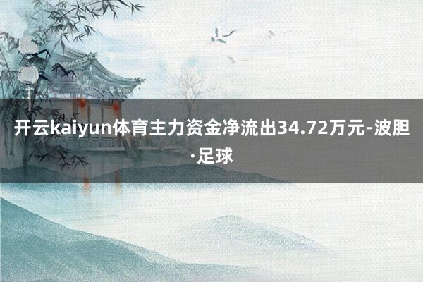 开云kaiyun体育主力资金净流出34.72万元-波胆·足球