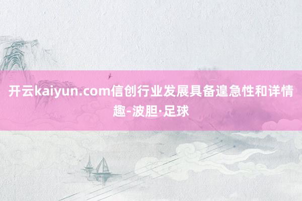 开云kaiyun.com信创行业发展具备遑急性和详情趣-波胆·足球